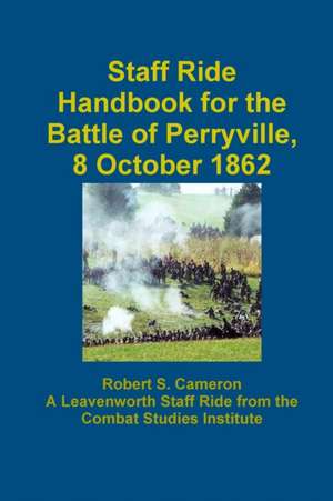 Staff Ride Handbook For The Battle Of Perryville, 8 October 1862 de Robert S. Cameron