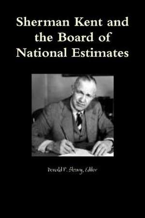 Sherman Kent and the Board of National Estimates de Editor Donald P. Steury