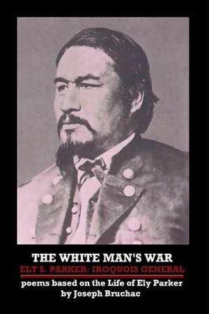 The White Man's War Ely S. Parker: Iroquois General de Joseph Bruchac