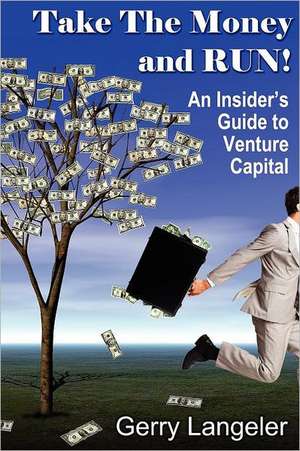 Take the Money and Run! an Insider's Guide to Venture Capital de Gerry Langeler