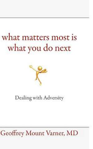 What Matters Most Is What You Do Next: Dealing with Adversity de MD Geoffrey Mount Varner