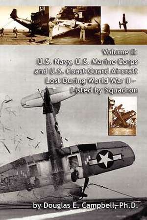 Volume II: U.S. Navy, U.S. Marine Corps and U.S. Coast Guard Aircraft Lost During World War II - Listed by Squadron de Ph. D. Douglas E. Campbell