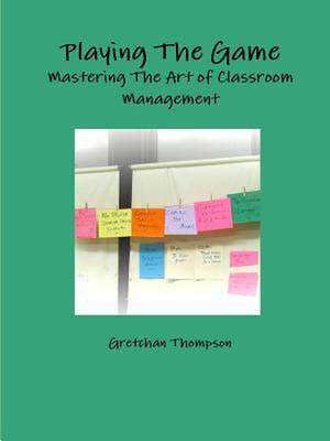 Playing the Game-Mastering the Art of Classroom Management de Gretchan Thompson