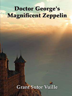 Doctor George's Magnificent Zeppelin de Grant Sutor Vuille