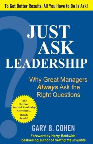 Just Ask Leadership: Why Great Managers Always Ask the Right Questions de Gary B. Cohen