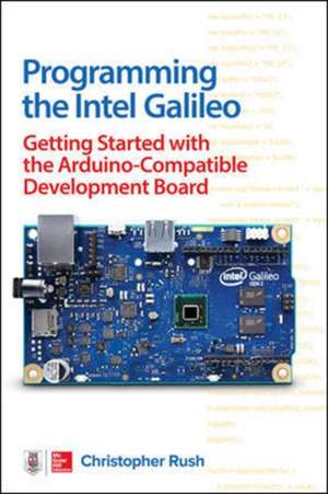 Programming the Intel Galileo: Getting Started with the Arduino -Compatible Development Board de Christopher Rush