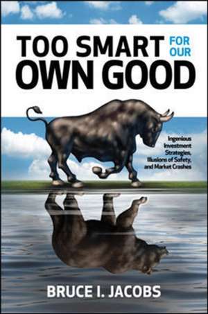 Too Smart for Our Own Good: Ingenious Investment Strategies, Illusions of Safety, and Market Crashes de Bruce Jacobs