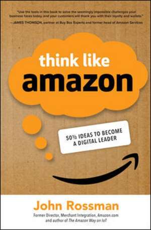 Think Like Amazon: 50 1/2 Ideas to Become a Digital Leader de John Rossman