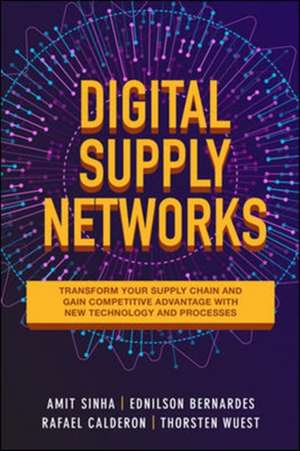 Digital Supply Networks: Transform Your Supply Chain and Gain Competitive Advantage with Disruptive Technology and Reimagined Processes de Amit Sinha