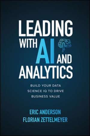 Leading with AI and Analytics: Build Your Data Science IQ to Drive Business Value de Eric Anderson