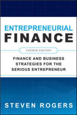 Entrepreneurial Finance, Fourth Edition: Finance and Business Strategies for the Serious Entrepreneur de Steven Rogers