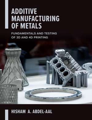 Additive Manufacturing of Metals: Fundamentals and Testing of 3D and 4D Printing de Hisham Abdel-Aal