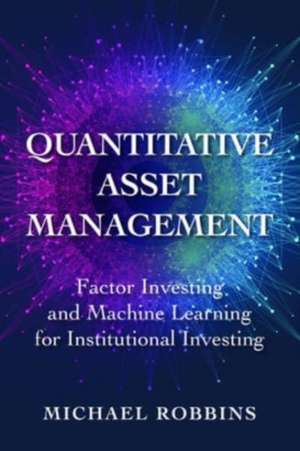 Quantitative Asset Management: Factor Investing and Machine Learning for Institutional Investing de Michael Robbins