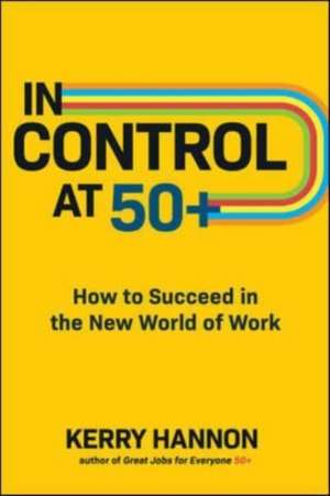 In Control at 50+: How to Succeed in the New World of Work de Kerry Hannon