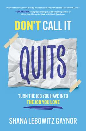 Don't Call It Quits: Turn the Job You Have into the Job You Love de Shana Gaynor