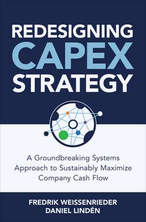 Redesigning CapEx Strategy: A Groundbreaking Systems Approach to Sustainably Maximize Company Cash Flow de Fredrik Weissenrieder