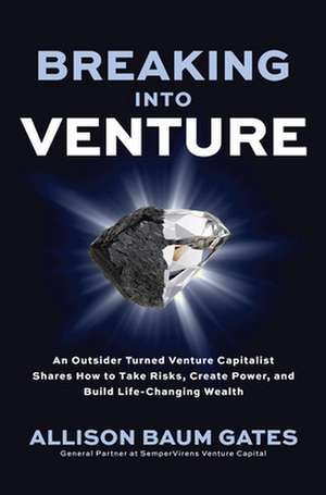 Breaking into Venture: An Outsider Turned Venture Capitalist Shares How to Take Risks, Create Power, and Build Life-Changing Wealth de Allison Baum Gates