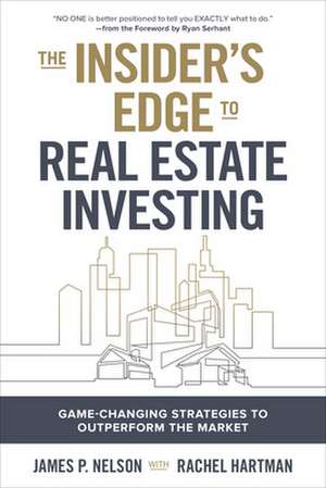 The Insider's Edge to Real Estate Investing: Game-Changing Strategies to Outperform the Market de James Nelson