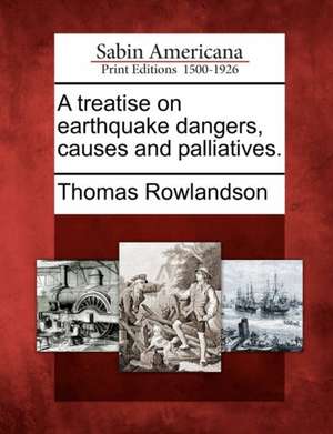 A Treatise on Earthquake Dangers, Causes and Palliatives. de Thomas Rowlandson