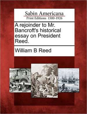 A Rejoinder to Mr. Bancroft's Historical Essay on President Reed. de William Bradford Reed