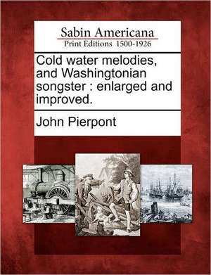 Cold Water Melodies, and Washingtonian Songster: Enlarged and Improved. de John Pierpont