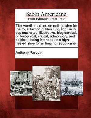 The Hamiltoniad, Or, an Extinguisher for the Royal Faction of New England: With Copious Notes, Illustrative, Biographical, Philosophical, Critical, Ad de Anthony Pasquin