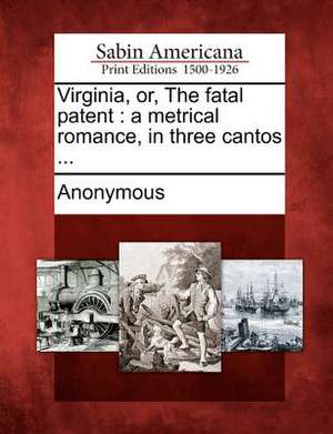 Virginia, Or, the Fatal Patent: A Metrical Romance, in Three Cantos ... de Anonymous