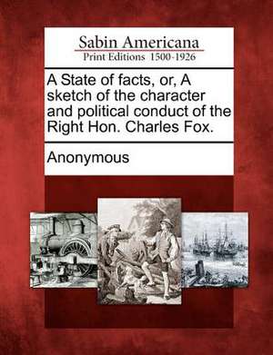 A State of Facts, Or, a Sketch of the Character and Political Conduct of the Right Hon. Charles Fox. de Anonymous