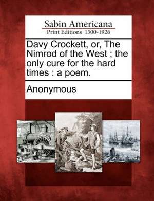 Davy Crockett, Or, the Nimrod of the West; The Only Cure for the Hard Times: A Poem. de Anonymous