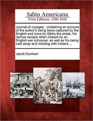 Journal of Voyages: Containing an Account of the Author's Being Twice Captured by the English and Once by Gibbs the Pirate, His Narrow Esc de Jacob Dunham