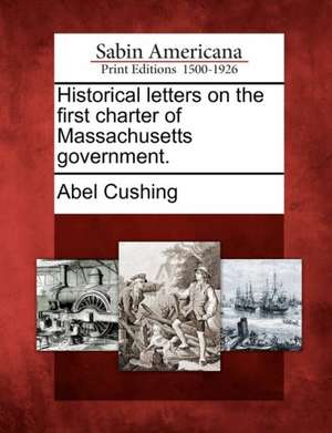 Historical Letters on the First Charter of Massachusetts Government. de Abel Cushing