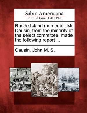 Rhode Island Memorial: Mr. Causin, from the Minority of the Select Committee, Made the Following Report ... de John M. S. Causin