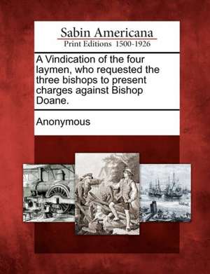 A Vindication of the Four Laymen, Who Requested the Three Bishops to Present Charges Against Bishop Doane. de Anonymous