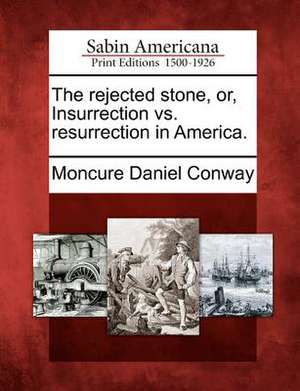 The Rejected Stone, Or, Insurrection vs. Resurrection in America. de Moncure Daniel Conway