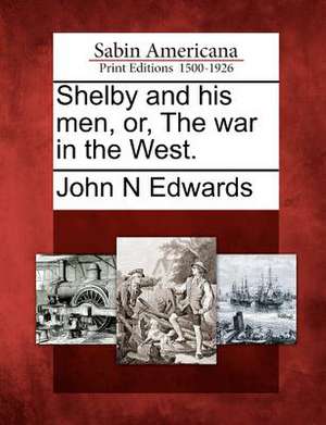 Shelby and his men, or, The war in the West. de John N Edwards