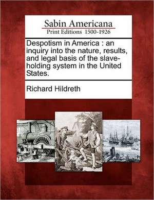 Despotism in America: An Inquiry Into the Nature, Results, and Legal Basis of the Slave-Holding System in the United States. de Richard Hildreth