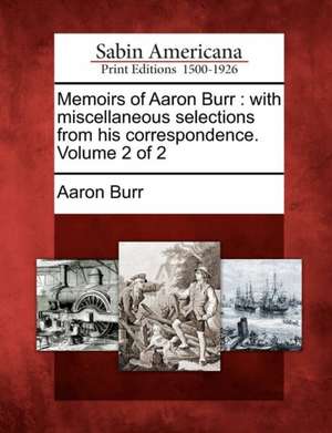 Memoirs of Aaron Burr: With Miscellaneous Selections from His Correspondence. Volume 2 of 2 de Aaron Burr