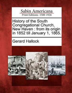 History of the South Congregational Church, New Haven: From Its Origin in 1852 Till January 1, 1865. de Gerard Hallock