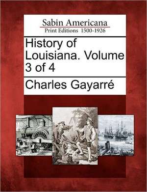 History of Louisiana. Volume 3 of 4 de Charles Gayarré