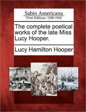 The Complete Poetical Works of the Late Miss Lucy Hooper. de Lucy Hamilton Hooper