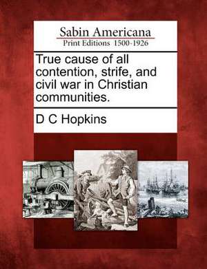 True Cause of All Contention, Strife, and Civil War in Christian Communities. de D C Hopkins