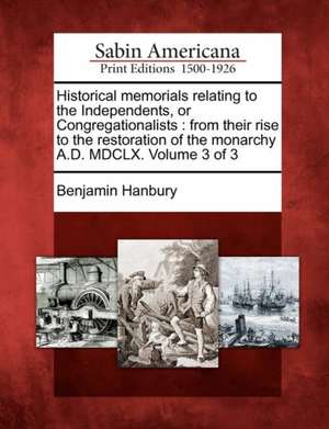 Historical memorials relating to the Independents, or Congregationalists: from their rise to the restoration of the monarchy A.D. MDCLX. Volume 3 of 3 de Benjamin Hanbury