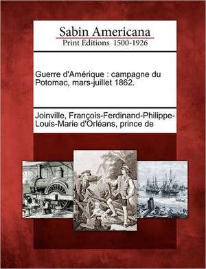 Guerre D'Am Rique: Campagne Du Potomac, Mars-Juillet 1862. de Fran Ois-Ferdinand-Philippe Joinville