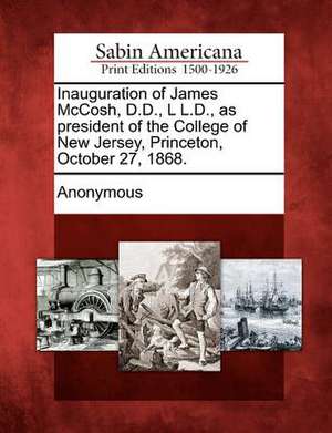 Inauguration of James McCosh, D.D., L L.D., as President of the College of New Jersey, Princeton, October 27, 1868. de Anonymous