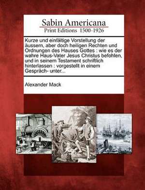 Kurze Und Einf Ltige Vorstellung Der Ussern, Aber Doch Heiligen Rechten Und Ordnungen Des Hauses Gottes: Wie Es Der Wahre Haus-Vater Jesus Christus Be de Alexander Mack