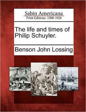 The life and times of Philip Schuyler. de Benson John Lossing