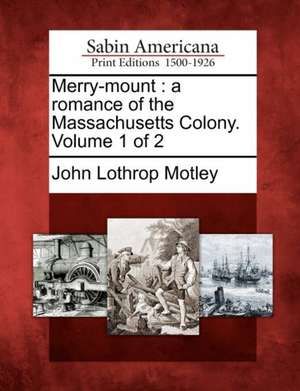 Merry-Mount: A Romance of the Massachusetts Colony. Volume 1 of 2 de John Lothrop Motley