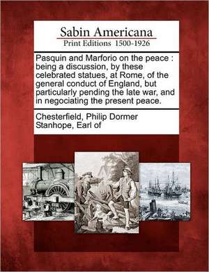 Pasquin and Marforio on the Peace: Being a Discussion, by These Celebrated Statues, at Rome, of the General Conduct of England, But Particularly Pendi de Philip Dormer Stanhope Ea Chesterfield