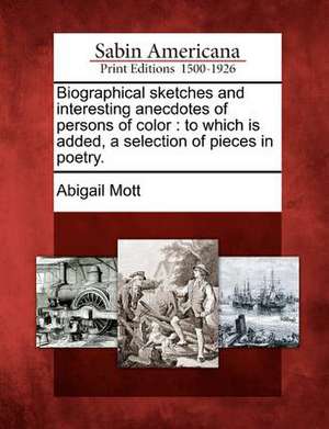 Biographical Sketches and Interesting Anecdotes of Persons of Color: To Which Is Added, a Selection of Pieces in Poetry. de Abigail Mott