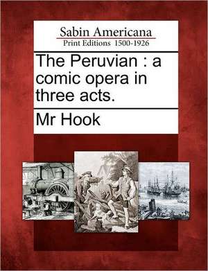 The Peruvian: A Comic Opera in Three Acts. de Mr Hook